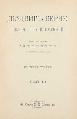 Берне Л. Полное собрание сочинений. С портретом и биографией / Пер. под ред. А. Трачевского и М. Филиппова. В 3 т. Т. 1–3. СПб.: Изд. П.П. Сойкина, ценз. 1900.